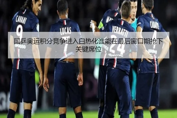 国乒奥运积分竞争进入白热化谁能在最后窗口期抢下关键席位 | bet365 Sportsbook