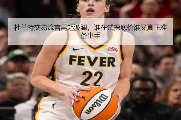 杜兰特交易流言再起波澜，谁在试探底价谁又真正准备出手 | bet365 Sportsbook